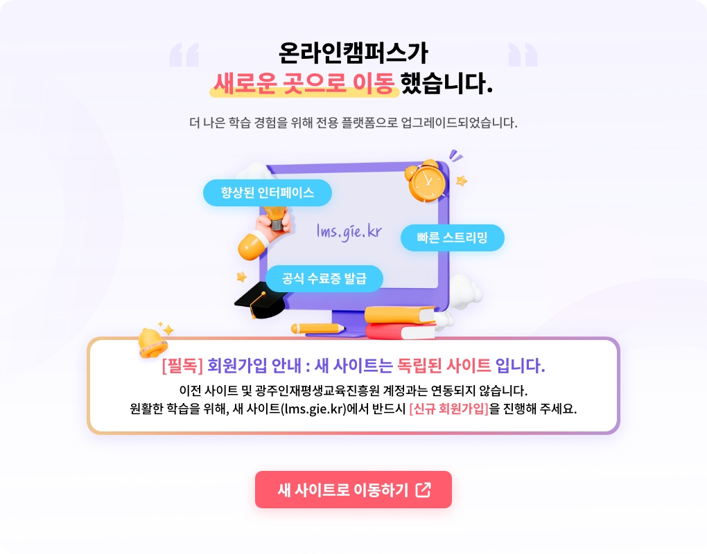 온라인캠퍼스가 새로운 곳으로 이동했습니다. 더 나은 학습 경험을 위해 전용 플랫폼으로 업그레이드되었습니다.lms.gie.kr(향상된 인터페이스, 빠른 스트리밍, 공식 수료증 발급) 새 사이트로 이동하기